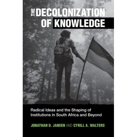 The Decolonization of Knowledge: Radical Ideas and the Shaping of Institutions in South Africa and Beyond