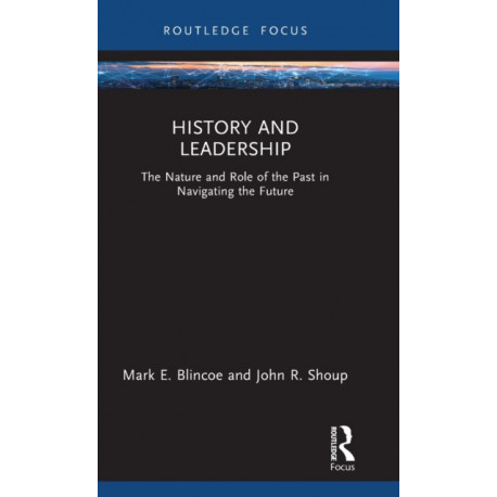 History and Leadership: The Nature and Role of the Past in Navigating the Future