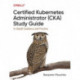 Certified Kubernetes Administrator (CKA) Study Guide: In-Depth Guidance and Practice
