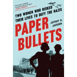 Paper Bullets: Two Women Who Risked Their Lives to Defy the Nazis
