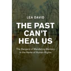 The Past Can't Heal Us: The Dangers of Mandating Memory in the Name of Human Rights