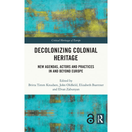 Decolonizing Colonial Heritage: New Agendas, Actors and Practices in and beyond Europe