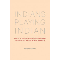 Indians Playing Indian: Multiculturalism and Contemporary Indigenous Art in North America