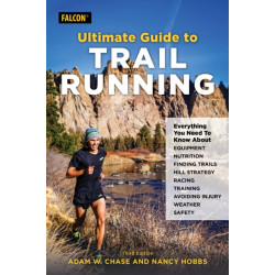 Ultimate Guide to Trail Running: Everything You Need to Know about Equipment, Finding Trails, Nutrition, Hill Strategy, Racing, Avoiding Injury, Training, Weather, and Safety