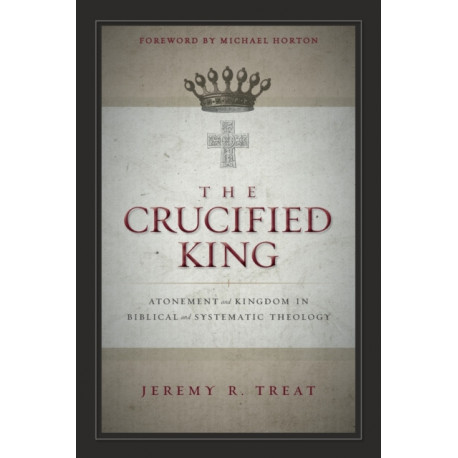 The Crucified King: Atonement and Kingdom in Biblical and Systematic Theology