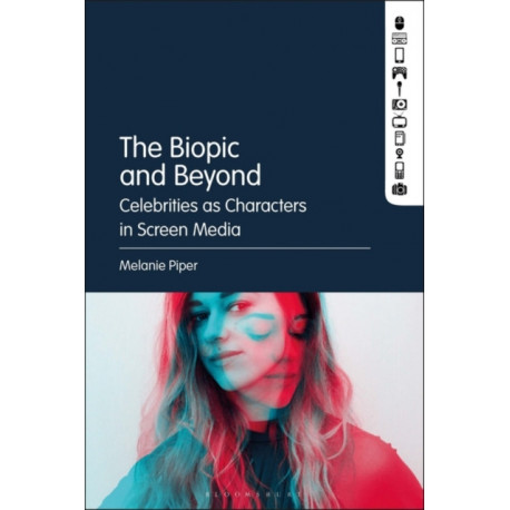 The Biopic and Beyond: Celebrities as Characters in Screen Media