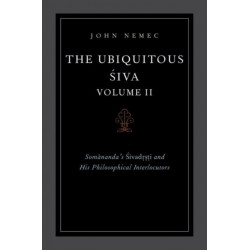 The Ubiquitous Siva Volume II: Somananda's Sivadrsti and His Philosophical Interlocutors