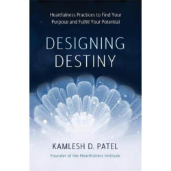 Designing Destiny: Heartfulness Practices to Find Your Purpose and Fulfill Your Potential