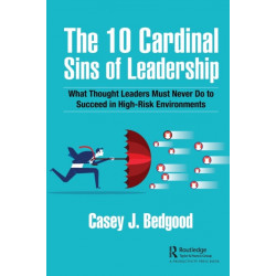 The 10 Cardinal Sins of Leadership: What Thought Leaders Must Never Do to Succeed in High-Risk Environments