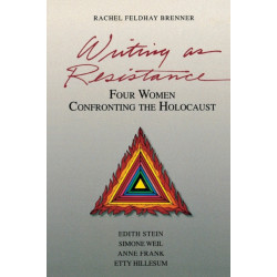 Writing as Resistance: Four Women Confronting the Holocaust: Edith Stein, Simone Weil, Anne Frank, Etty Hillesum