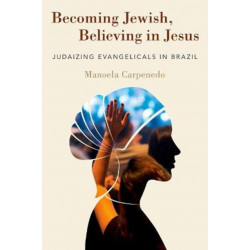 Becoming Jewish, Believing in Jesus: Judaizing Evangelicals in Brazil
