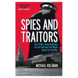 Spies and Traitors: Kim Philby, James Angleton and the Betrayal that Would Shape the Cold War