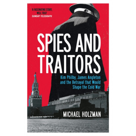 Spies and Traitors: Kim Philby, James Angleton and the Betrayal that Would Shape the Cold War