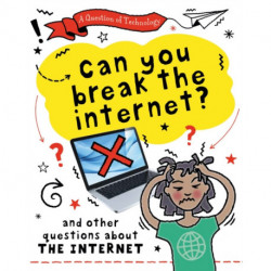 A Question of Technology: Can You Break the Internet?: And other questions about the internet