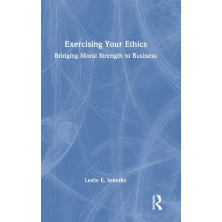 Exercising Your Ethics: Bringing Moral Strength to Business