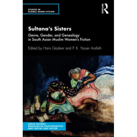 Sultana’s Sisters: Genre, Gender, and Genealogy in South Asian Muslim Women's Fiction