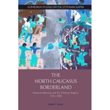 The North Caucasus Borderland: Between Muscovy and the Ottoman Empire, 1555-1605
