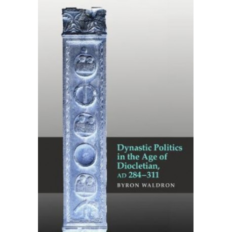 Dynastic Politics in the Age of Diocletian, AD 284-311