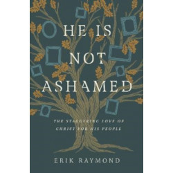 He Is Not Ashamed: The Staggering Love of Christ for His People