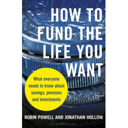 How to Fund the Life You Want: What everyone needs to know about savings, pensions and investments