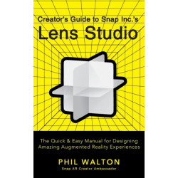 Designer's Guide to Snapchat's Lens Studio: A Quick & Easy Resource for Creating Custom Augmented Reality Experiences: The Quick & Easy Manual for Designing Amazing Augmented Reality Experiences