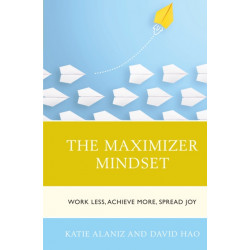 The Maximizer Mindset: Work Less, Achieve More, Spread Joy