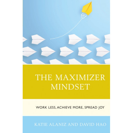 The Maximizer Mindset: Work Less, Achieve More, Spread Joy