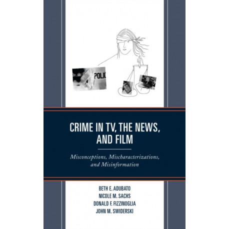 Crime in TV, the News, and Film: Misconceptions, Mischaracterizations, and Misinformation