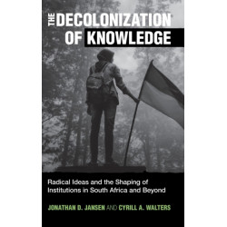 The Decolonization of Knowledge: Radical Ideas and the Shaping of Institutions in South Africa and Beyond