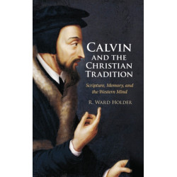 Calvin and the Christian Tradition: Scripture, Memory, and the Western Mind