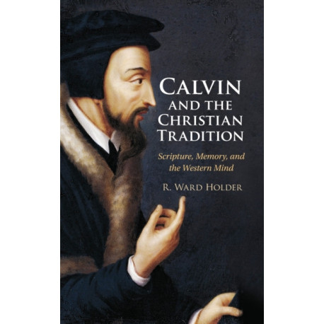 Calvin and the Christian Tradition: Scripture, Memory, and the Western Mind