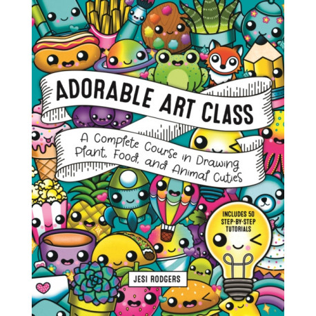 Adorable Art Class: A Complete Course in Drawing Plant, Food, and Animal Cuties - Includes 75 Step-by-Step Tutorials