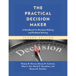 The Practical Decision Maker: A Handbook for Decision Making and Problem Solving in Organizations