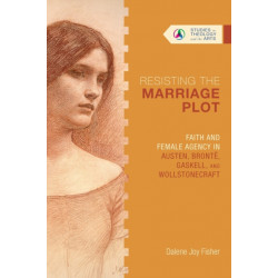 Resisting the Marriage Plot – Faith and Female Agency in Austen, Bronte, Gaskell, and Wollstonecraft: Faith and Female Agency in Austen, Bronte, Gaskell, and Wollstonecraft