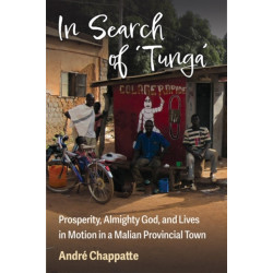 In Search of Tunga: Prosperity, Almighty God, and Lives in Motion in a Malian Provincial Town