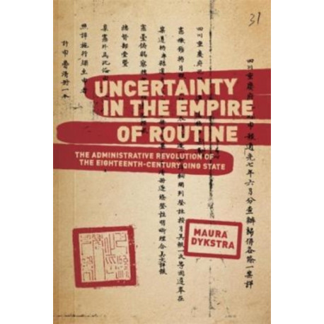 Uncertainty in the Empire of Routine: The Administrative Revolution of the Eighteenth-Century Qing State
