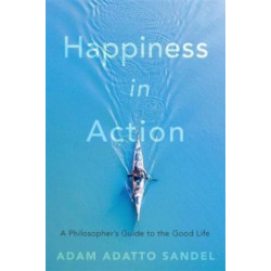Happiness in Action: A Philosopher’s Guide to the Good Life
