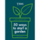 RHS 50 Ways to Start a Garden: Ideas and Inspiration for Growing Indoors and Out