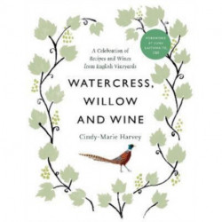 Watercress, Willow and Wine: A Celebration of Recipes and Wines from English Vineyards