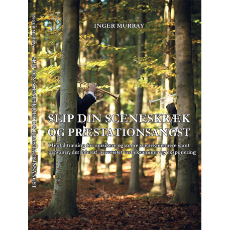 Slip din sceneskræk og præstationsangst: mental træning for musikere og andre scenekunstnere samt personer, der lider af nervøsitet ved eksaminer og eksponering