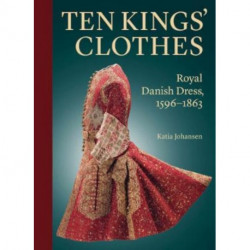 Ten Kings’ Clothes: Royal Danish Dress, 1596–1863