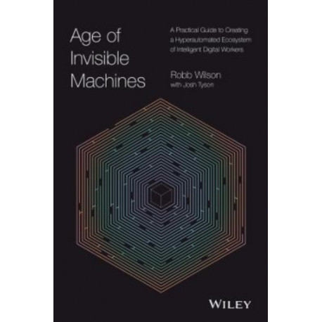 The Age of Invisible Machines: A Practical Guide to Creating a Hyperautomated Ecosystem of Intelligent Digital Workers