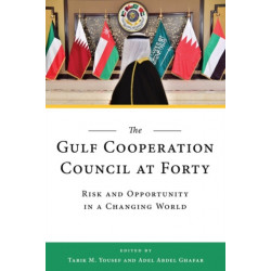 The Gulf Cooperation Council at Forty: Risk and Opportunity in a Changing World