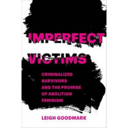 Imperfect Victims: Criminalized Survivors and the Promise of Abolition Feminism