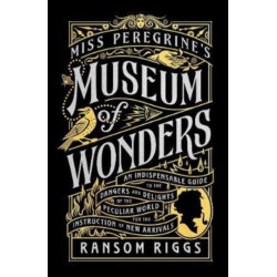 Miss Peregrine's Museum of Wonders: An Indispensable Guide to the Dangers and Delights of the Peculiar World for the Instruction of New Arrivals