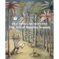 Wild Things Are Happening: The Art of Maurice Sendak: The Art of Maurice Sendak