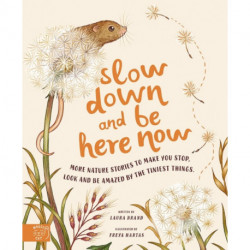 Slow Down and Be Here Now: More Nature Stories to Make You Stop, Look and Be Amazed by the Tiniest Things