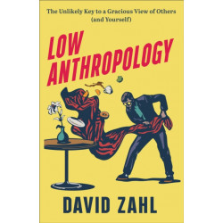 Low Anthropology – The Unlikely Key to a Gracious View of Others (and Yourself): The Unlikely Key to a Gracious View of Others (and Yourself)