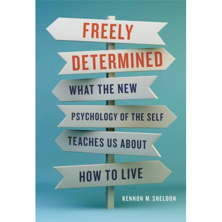 Freely Determined: What the New Psychology of the Self Teaches Us About How to Live