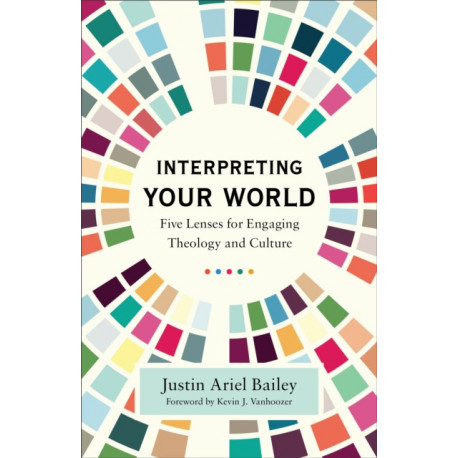 Interpreting Your World – Five Lenses for Engaging Theology and Culture: Five Lenses for Engaging Theology and Culture